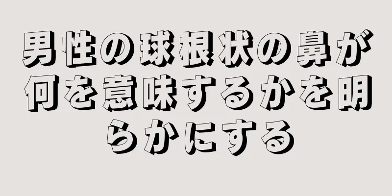 男性の球根状の鼻が何を意味するかを明らかにする