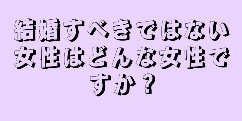 結婚すべきではない女性はどんな女性ですか？