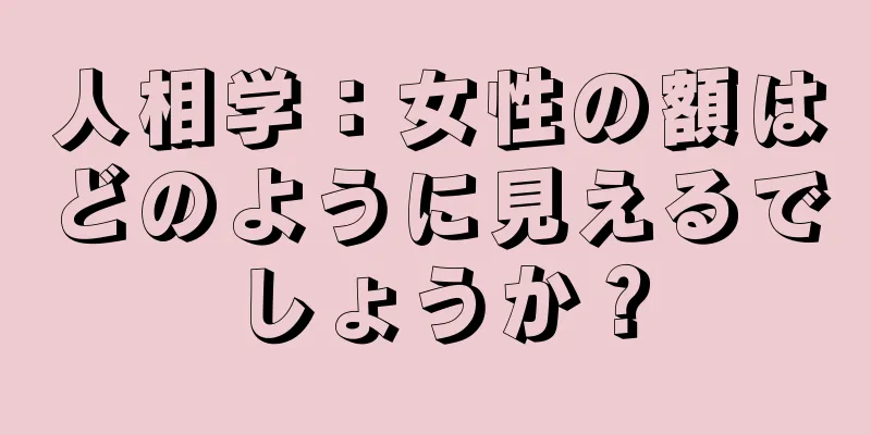 人相学：女性の額はどのように見えるでしょうか？