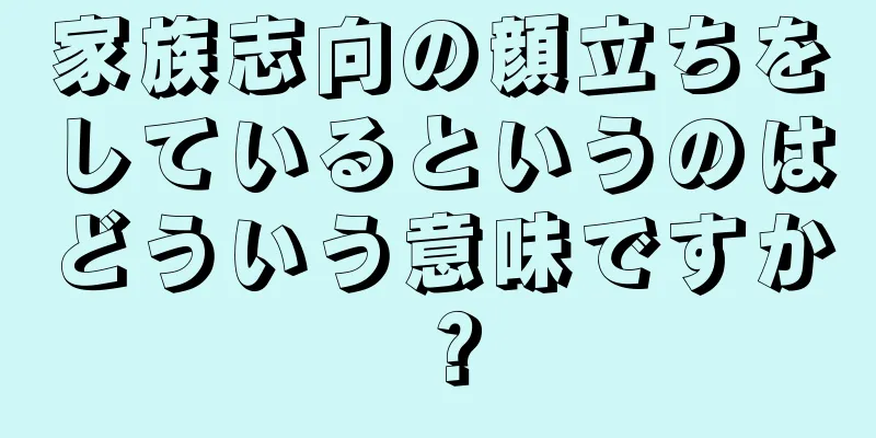 家族志向の顔立ちをしているというのはどういう意味ですか？