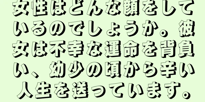 女性はどんな顔をしているのでしょうか。彼女は不幸な運命を背負い、幼少の頃から辛い人生を送っています。