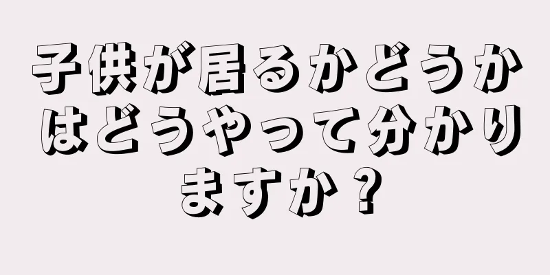 子供が居るかどうかはどうやって分かりますか？