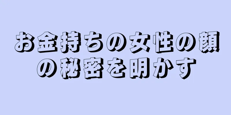 お金持ちの女性の顔の秘密を明かす