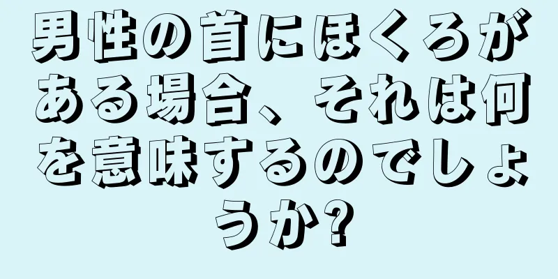 男性の首にほくろがある場合、それは何を意味するのでしょうか?