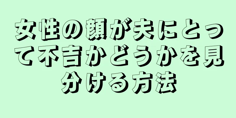 女性の顔が夫にとって不吉かどうかを見分ける方法