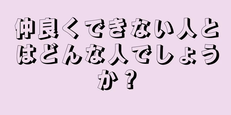 仲良くできない人とはどんな人でしょうか？