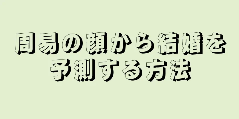 周易の顔から結婚を予測する方法