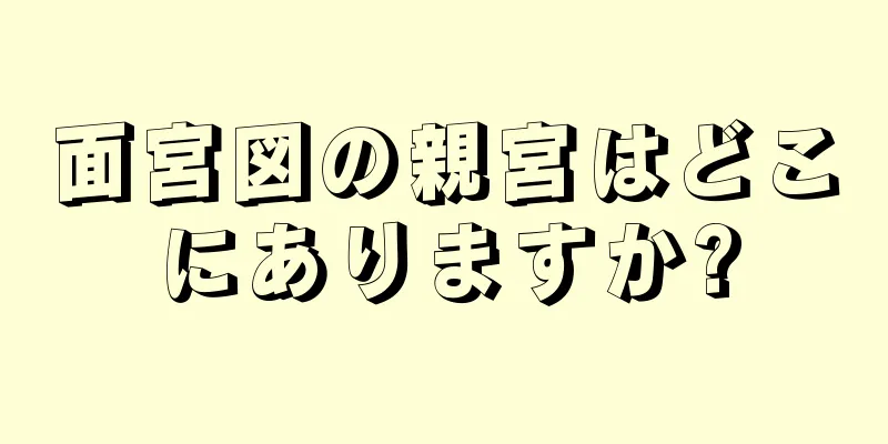 面宮図の親宮はどこにありますか?