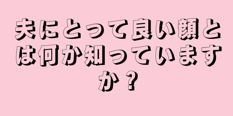 夫にとって良い顔とは何か知っていますか？