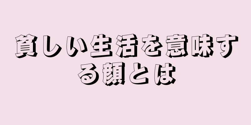 貧しい生活を意味する顔とは