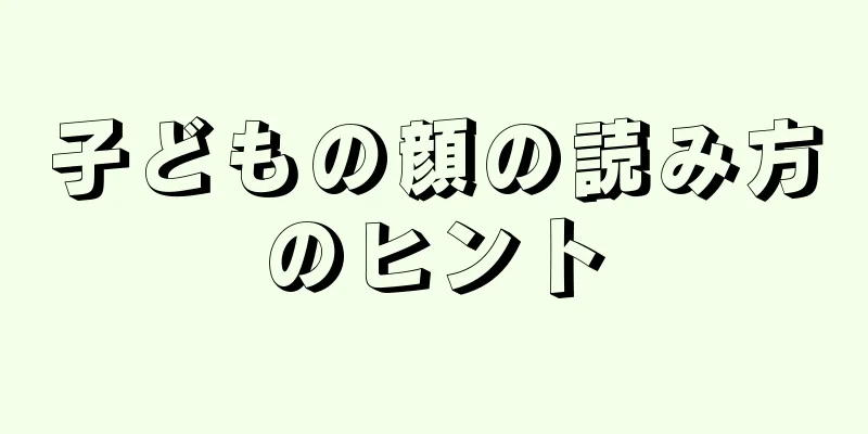 子どもの顔の読み方のヒント