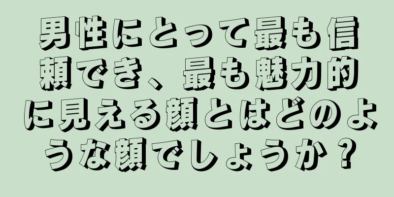 男性にとって最も信頼でき、最も魅力的に見える顔とはどのような顔でしょうか？