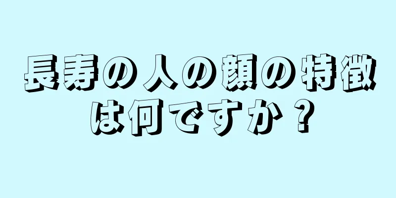 長寿の人の顔の特徴は何ですか？