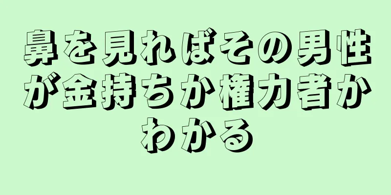 鼻を見ればその男性が金持ちか権力者かわかる