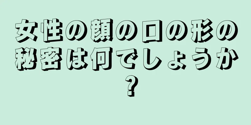 女性の顔の口の形の秘密は何でしょうか？