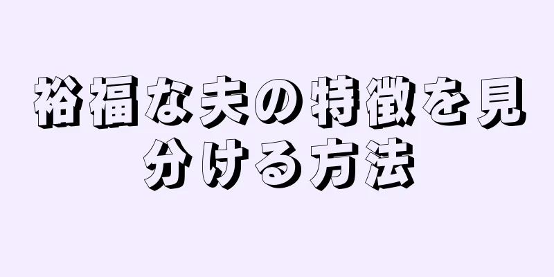 裕福な夫の特徴を見分ける方法