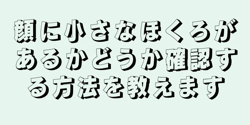 顔に小さなほくろがあるかどうか確認する方法を教えます