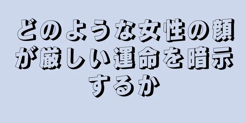 どのような女性の顔が厳しい運命を暗示するか