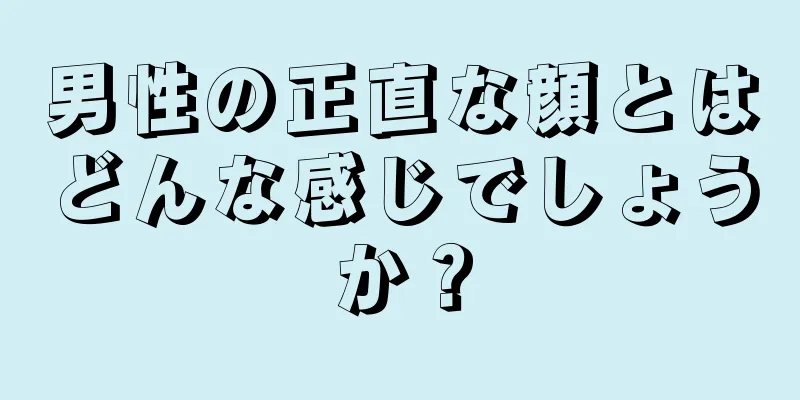 男性の正直な顔とはどんな感じでしょうか？