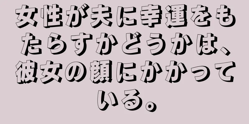 女性が夫に幸運をもたらすかどうかは、彼女の顔にかかっている。