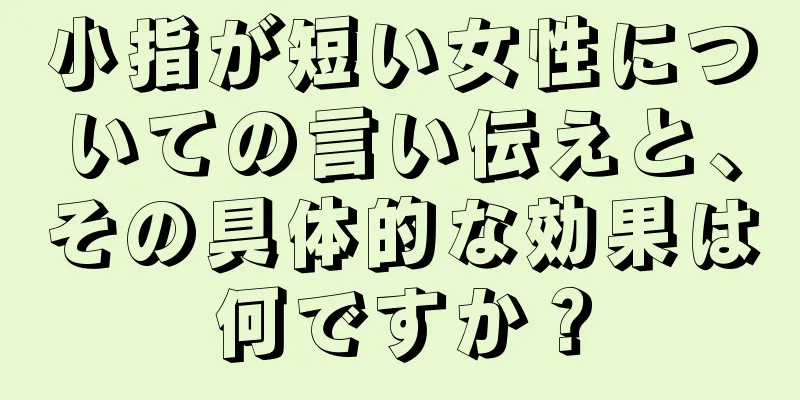 小指が短い女性についての言い伝えと、その具体的な効果は何ですか？