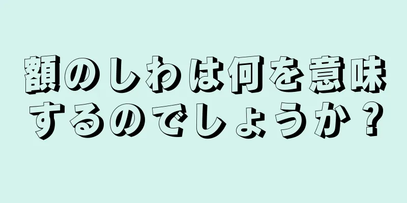 額のしわは何を意味するのでしょうか？