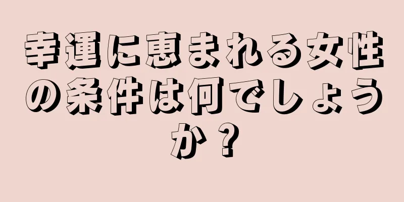 幸運に恵まれる女性の条件は何でしょうか？