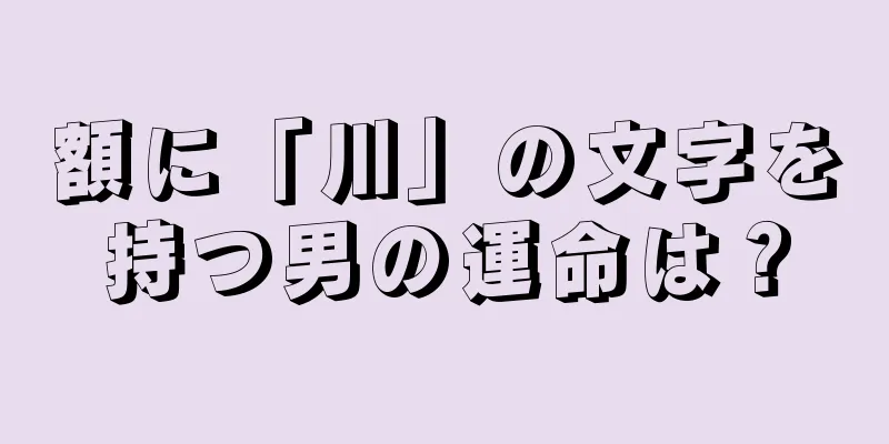 額に「川」の文字を持つ男の運命は？