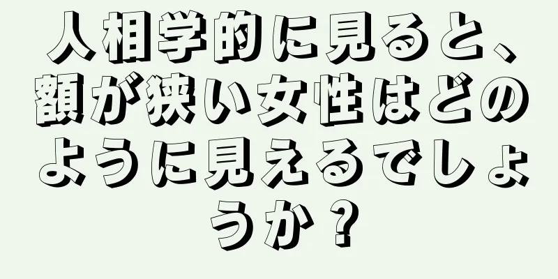 人相学的に見ると、額が狭い女性はどのように見えるでしょうか？