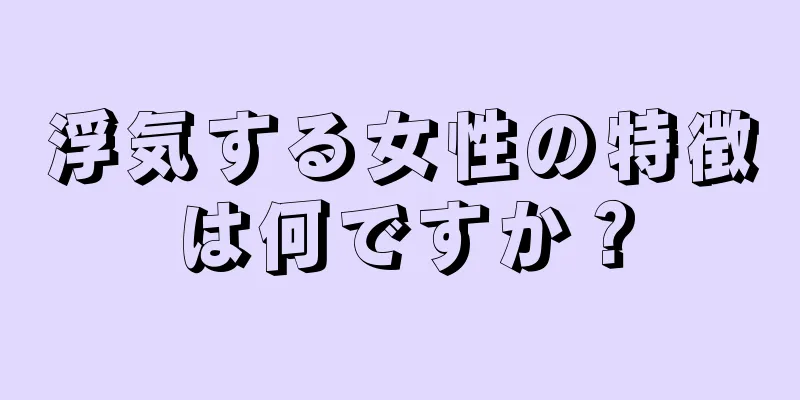 浮気する女性の特徴は何ですか？