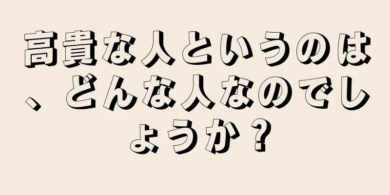 高貴な人というのは、どんな人なのでしょうか？