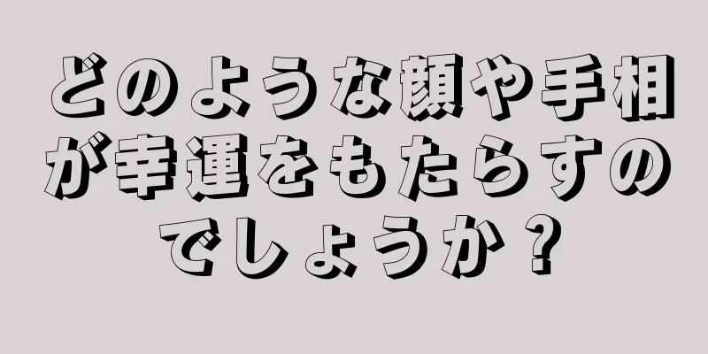 どのような顔や手相が幸運をもたらすのでしょうか？