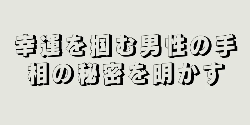 幸運を掴む男性の手相の秘密を明かす