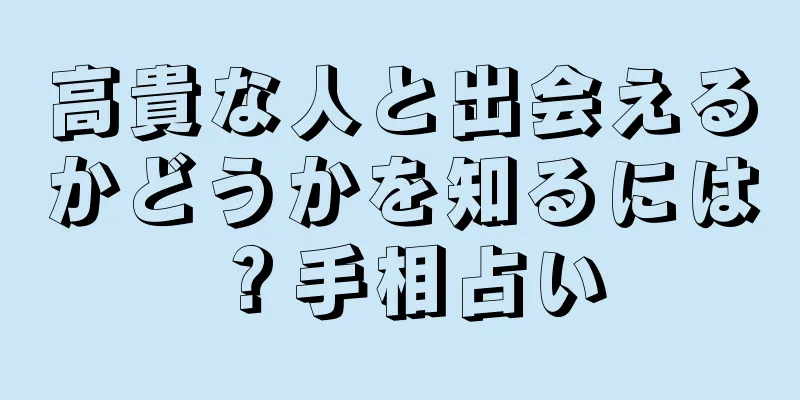 高貴な人と出会えるかどうかを知るには？手相占い