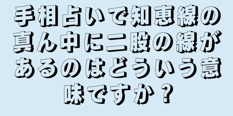 手相占いで知恵線の真ん中に二股の線があるのはどういう意味ですか？