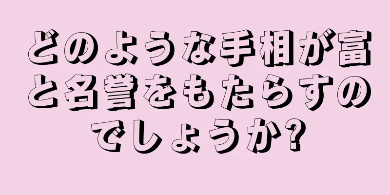 どのような手相が富と名誉をもたらすのでしょうか?