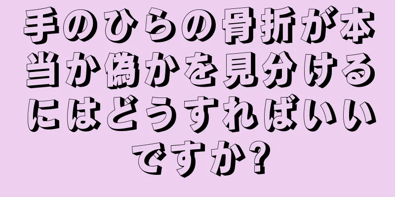 手のひらの骨折が本当か偽かを見分けるにはどうすればいいですか?