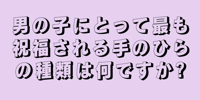 男の子にとって最も祝福される手のひらの種類は何ですか?