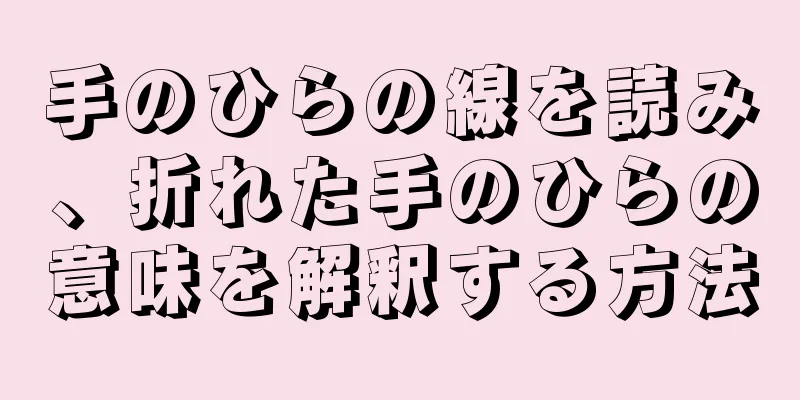 手のひらの線を読み、折れた手のひらの意味を解釈する方法