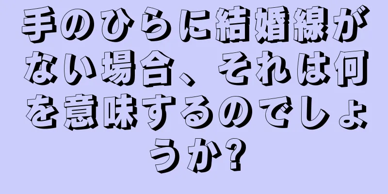 手のひらに結婚線がない場合、それは何を意味するのでしょうか?