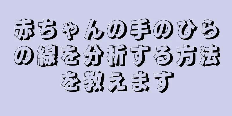 赤ちゃんの手のひらの線を分析する方法を教えます