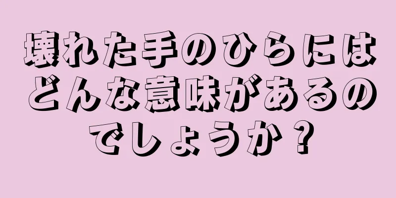 壊れた手のひらにはどんな意味があるのでしょうか？