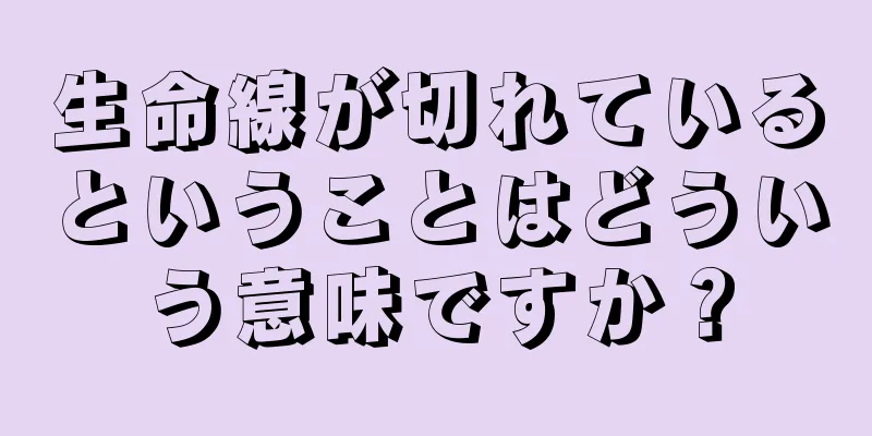 生命線が切れているということはどういう意味ですか？