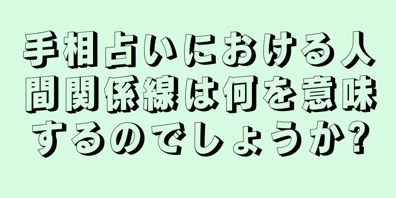 手相占いにおける人間関係線は何を意味するのでしょうか?