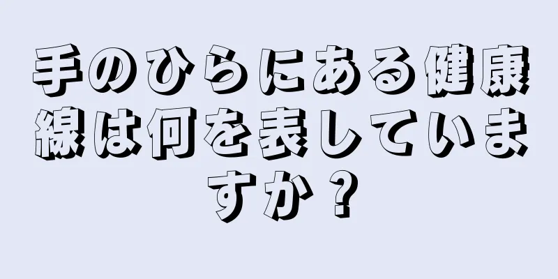 手のひらにある健康線は何を表していますか？