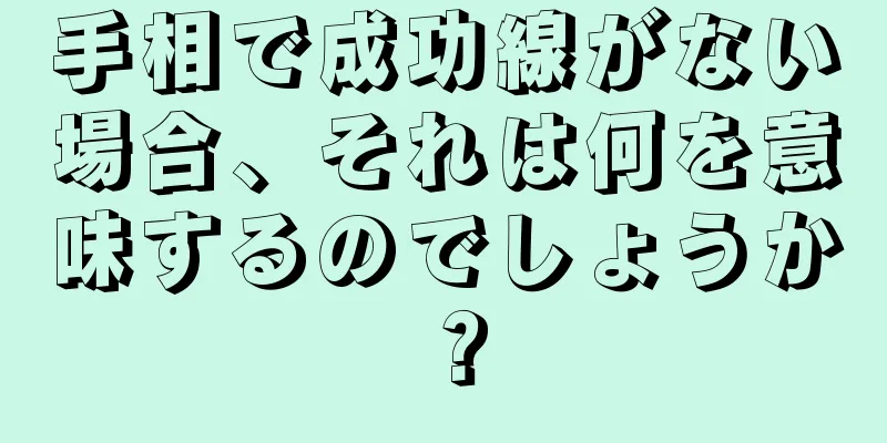 手相で成功線がない場合、それは何を意味するのでしょうか？