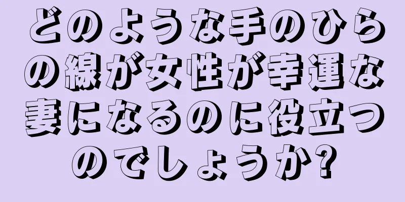 どのような手のひらの線が女性が幸運な妻になるのに役立つのでしょうか?