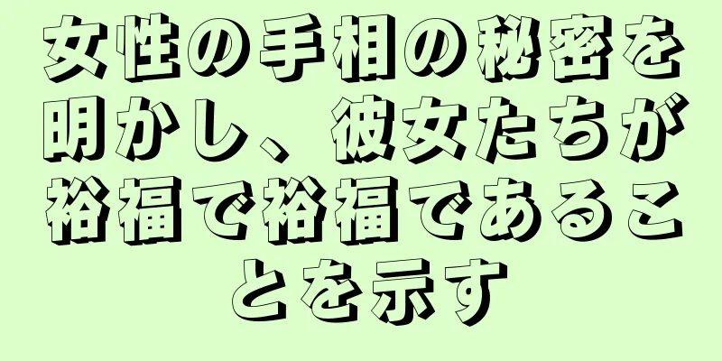 女性の手相の秘密を明かし、彼女たちが裕福で裕福であることを示す