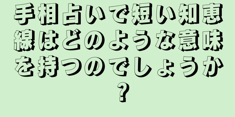 手相占いで短い知恵線はどのような意味を持つのでしょうか？