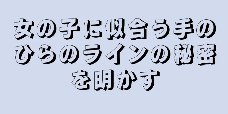 女の子に似合う手のひらのラインの秘密を明かす